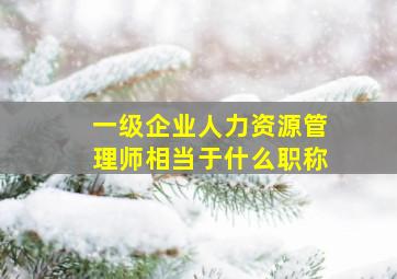 一级企业人力资源管理师相当于什么职称