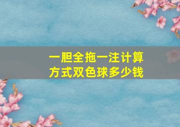 一胆全拖一注计算方式双色球多少钱