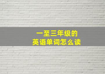 一至三年级的英语单词怎么读