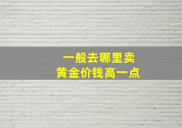 一般去哪里卖黄金价钱高一点