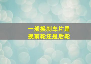 一般换刹车片是换前轮还是后轮