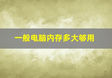 一般电脑内存多大够用