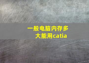 一般电脑内存多大能用catia