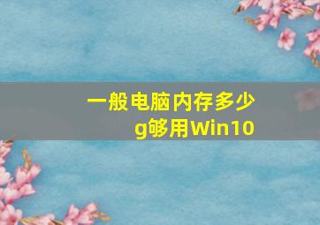 一般电脑内存多少g够用Win10