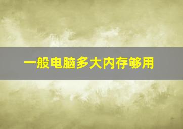 一般电脑多大内存够用