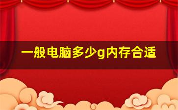 一般电脑多少g内存合适