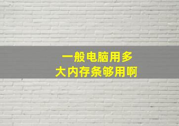 一般电脑用多大内存条够用啊