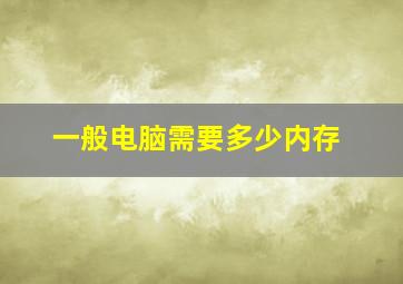 一般电脑需要多少内存