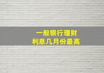 一般银行理财利息几月份最高