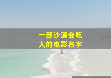 一部沙漠会吃人的电影名字