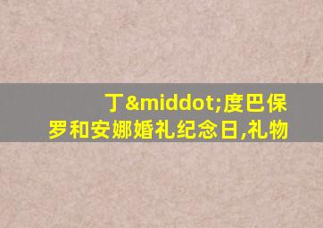 丁·度巴保罗和安娜婚礼纪念日,礼物