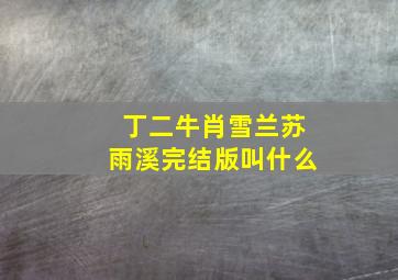 丁二牛肖雪兰苏雨溪完结版叫什么