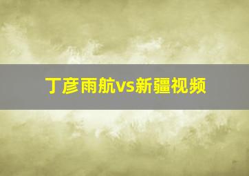 丁彦雨航vs新疆视频