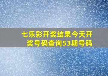 七乐彩开奖结果今天开奖号码查询53期号码