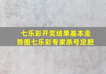 七乐彩开奖结果基本走势图七乐彩专家杀号定胆