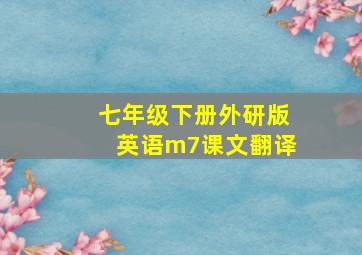 七年级下册外研版英语m7课文翻译