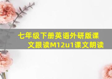 七年级下册英语外研版课文跟读M12u1课文朗读