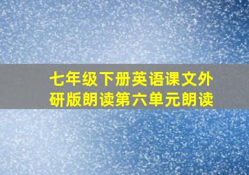 七年级下册英语课文外研版朗读第六单元朗读