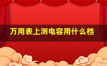 万用表上测电容用什么档