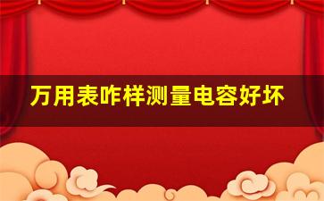 万用表咋样测量电容好坏