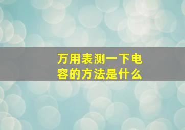 万用表测一下电容的方法是什么