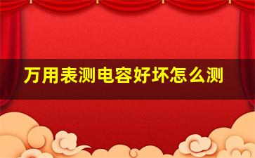 万用表测电容好坏怎么测