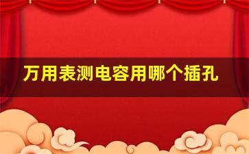 万用表测电容用哪个插孔