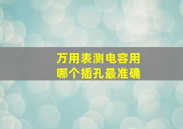 万用表测电容用哪个插孔最准确