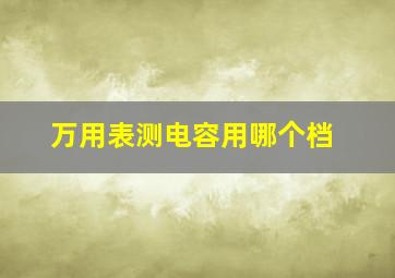 万用表测电容用哪个档