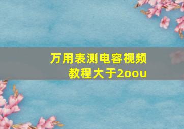 万用表测电容视频教程大于2oou