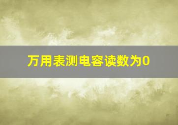 万用表测电容读数为0