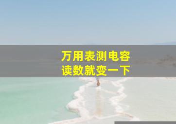 万用表测电容读数就变一下