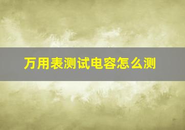 万用表测试电容怎么测