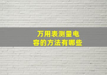 万用表测量电容的方法有哪些