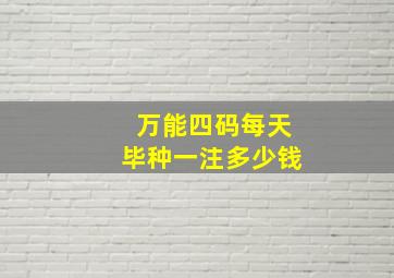 万能四码每天毕种一注多少钱