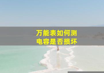 万能表如何测电容是否损坏