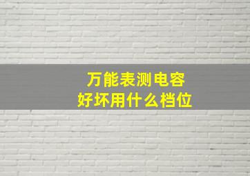 万能表测电容好坏用什么档位