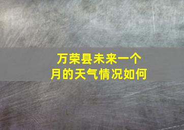 万荣县未来一个月的天气情况如何