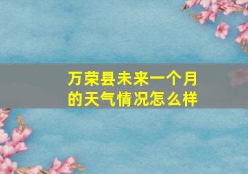 万荣县未来一个月的天气情况怎么样