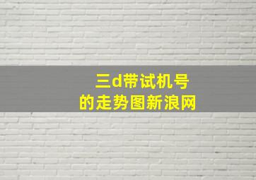 三d带试机号的走势图新浪网