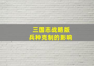 三国志战略版兵种克制的影响