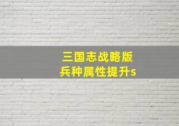 三国志战略版兵种属性提升s