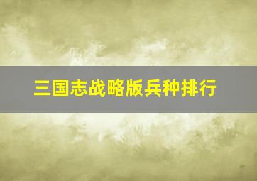 三国志战略版兵种排行