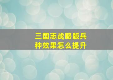 三国志战略版兵种效果怎么提升