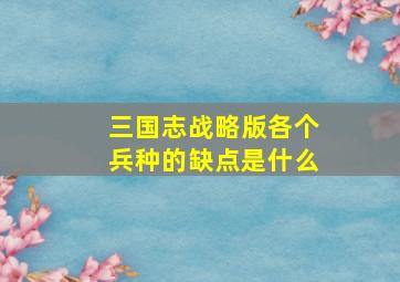 三国志战略版各个兵种的缺点是什么