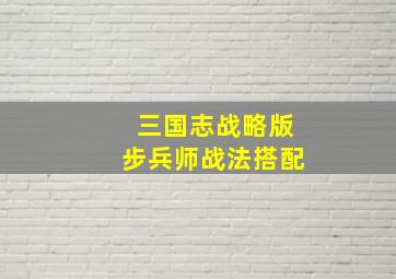 三国志战略版步兵师战法搭配