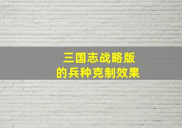 三国志战略版的兵种克制效果