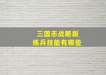 三国志战略版练兵技能有哪些