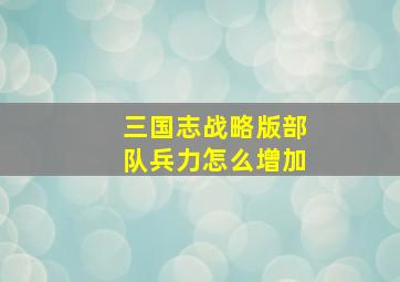 三国志战略版部队兵力怎么增加