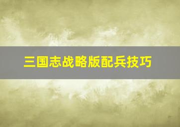 三国志战略版配兵技巧